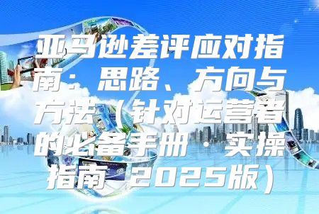 亚马逊差评应对指南：思路、方向与方法针对运营者的必备手册·实操指南 2025版
