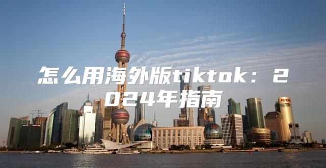 怎么用海外版tiktok：2025年指南