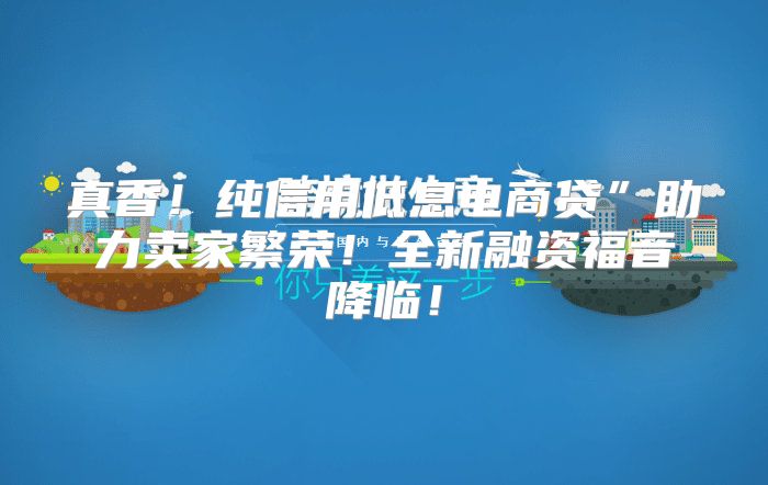 真香！纯信用低息电商贷”助力卖家繁荣！全新融资福音降临！