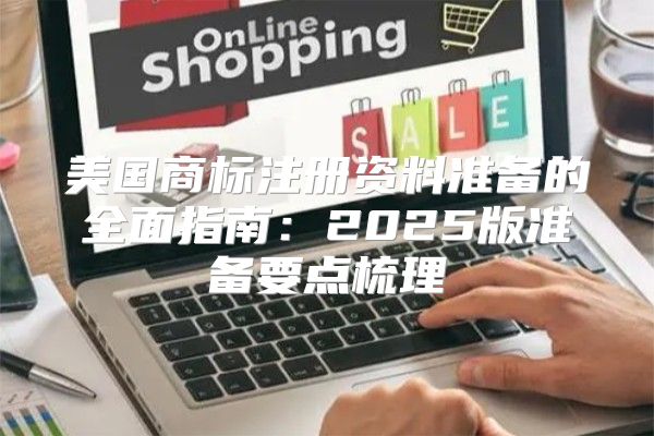 美国商标注册资料准备的全面指南：2025版准备要点梳理