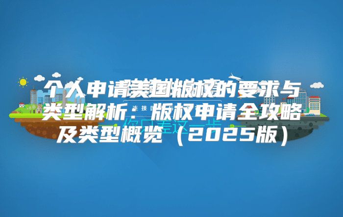 个人申请美国版权的要求与类型解析：版权申请全攻略及类型概览2025版