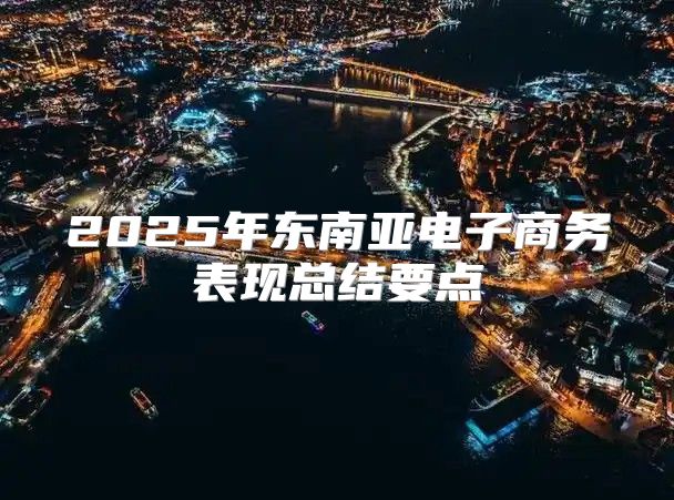 2025年东南亚电子商务表现总结要点