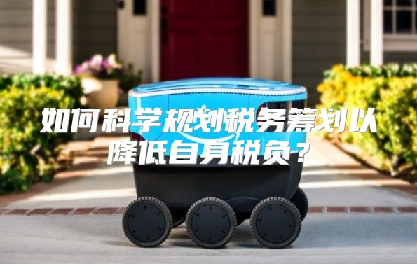 如何科学规划税务筹划以降低自身税负？