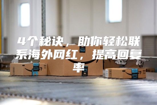4个秘诀，助你轻松联系海外网红，提高回复率