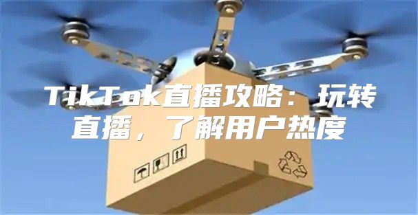 TikTok直播攻略：玩转直播，了解用户热度