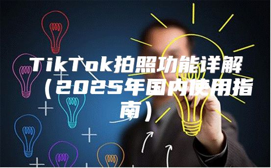 TikTok拍照功能详解2025年国内使用指南