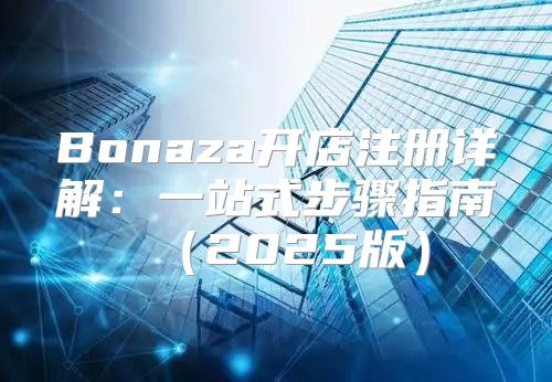 Bonaza开店注册详解：一站式步骤指南2025版