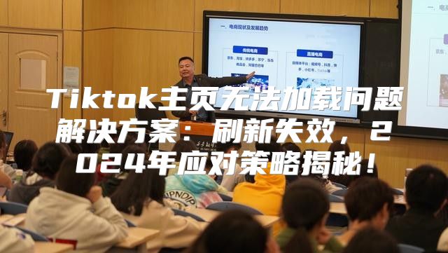 Tiktok主页无法加载问题解决方案：刷新失效，2025年应对策略揭秘！