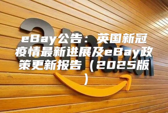 eBay公告：英国新冠疫情最新进展及eBay政策更新报告2025版