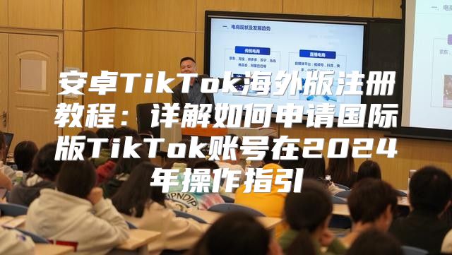 安卓TikTok海外版注册教程：详解如何申请国际版TikTok账号在2025年操作指引