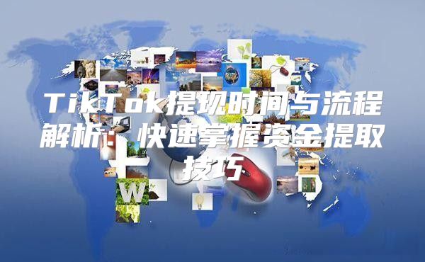 TikTok提现时间与流程解析：快速掌握资金提取技巧