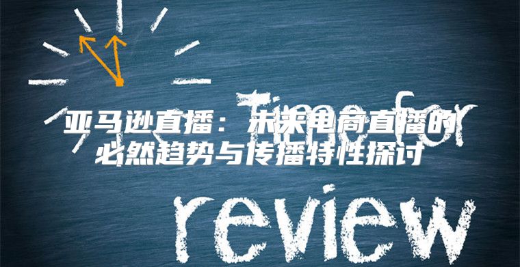 亚马逊直播：未来电商直播的必然趋势与传播特性探讨