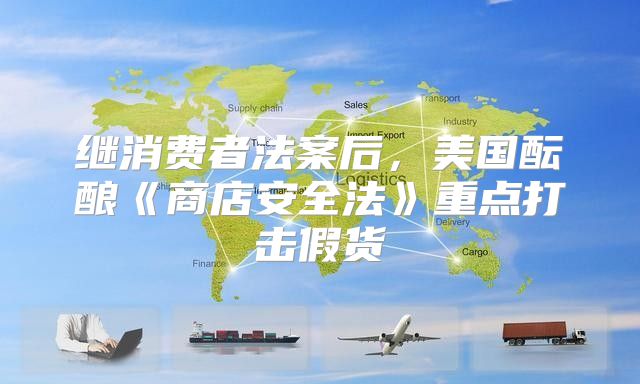 继消费者法案后，美国酝酿商店安全法重点打击假货