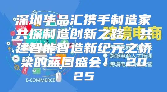 深圳华品汇携手制造家共探制造创新之路，共建智能智造新纪元之桥梁的蓝图盛会！ 2025