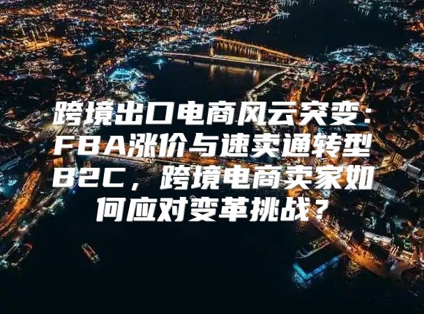 跨境出口电商风云突变：FBA涨价与速卖通转型B2C，跨境电商卖家如何应对变革挑战？