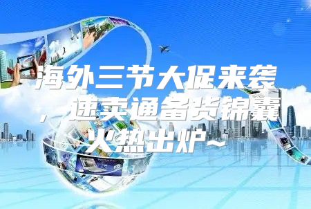 海外三节大促来袭，速卖通备货锦囊火热出炉~