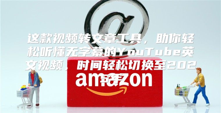 这款视频转文章工具，助你轻松听懂无字幕的YouTube英文视频，时间轻松切换至2025年