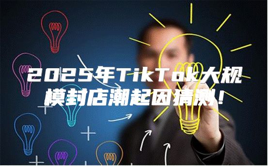 2025年TikTok大规模封店潮起因猜测！