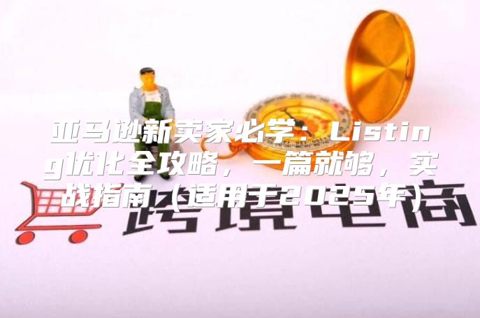 亚马逊新卖家必学：Listing优化全攻略，一篇就够，实战指南适用于2025年