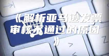 解析亚马逊发票审核不通过的原因