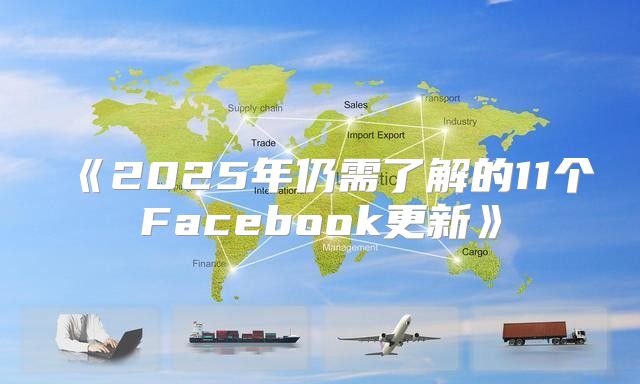 2025年仍需了解的11个Facebook更新