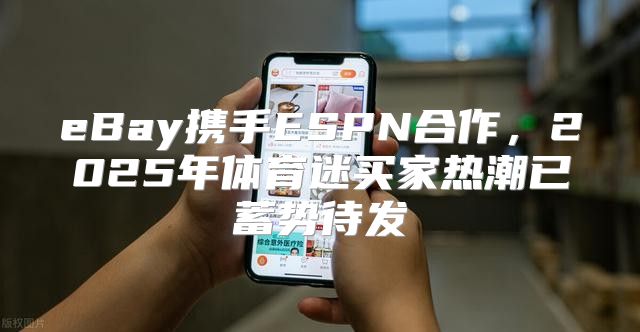eBay携手ESPN合作，2025年体育迷买家热潮已蓄势待发