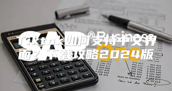 Tiktok如何支持中文界面？下载攻略2025版