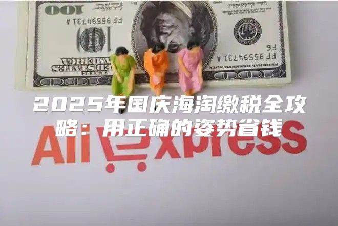 2025年国庆海淘缴税全攻略：用正确的姿势省钱