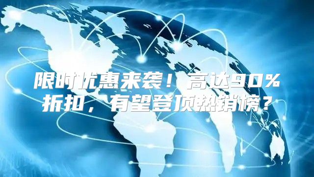 限时优惠来袭！高达90%折扣，有望登顶热销榜？