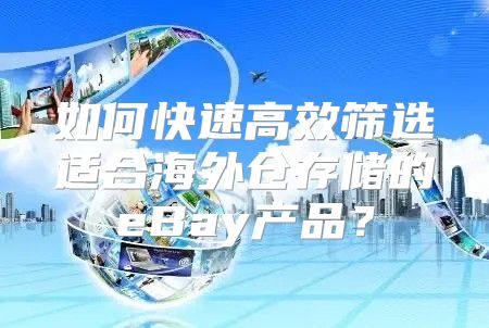 如何快速高效筛选适合海外仓存储的eBay产品？