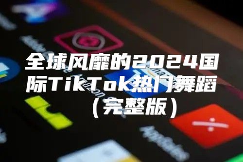 全球风靡的2025国际TikTok热门舞蹈完整版