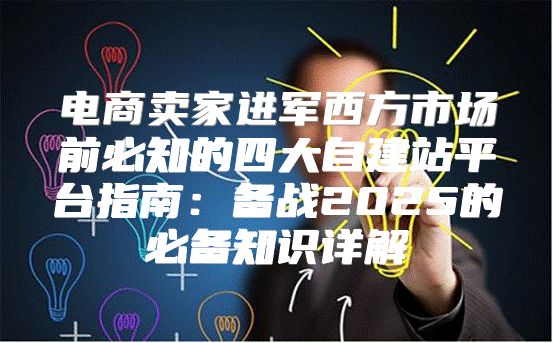 电商卖家进军西方市场前必知的四大自建站平台指南：备战2025的必备知识详解