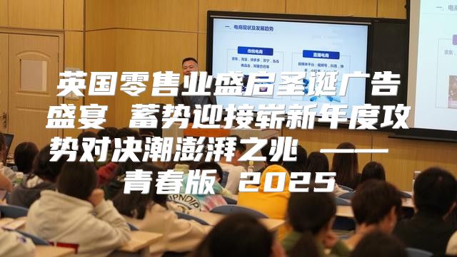 英国零售业盛启圣诞广告盛宴 蓄势迎接崭新年度攻势对决潮澎湃之兆 —— 青春版 2025