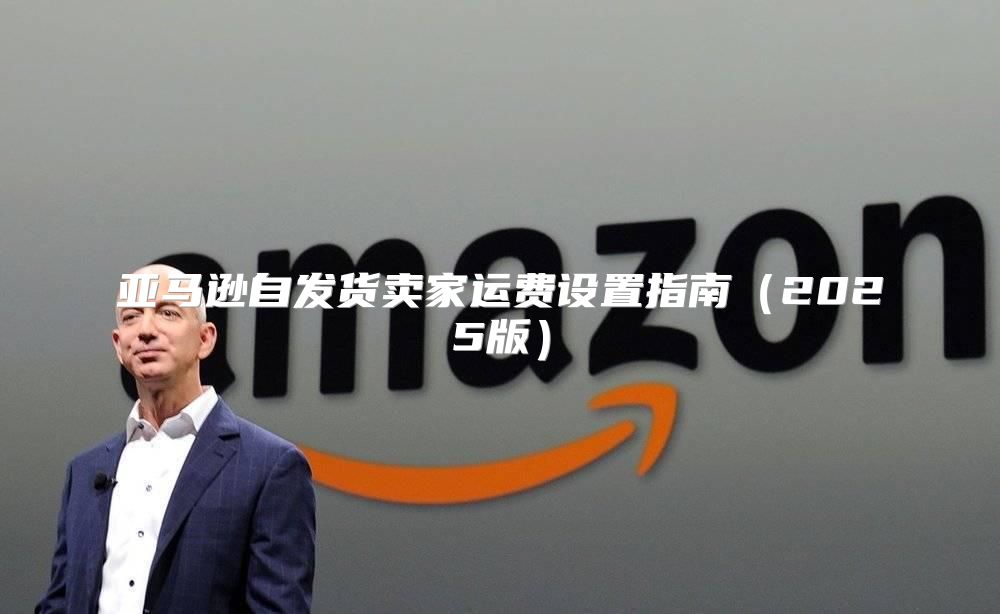 亚马逊自发货卖家运费设置指南2025版