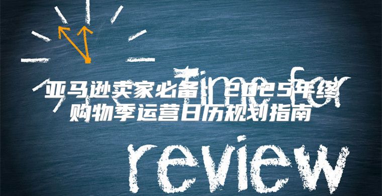 亚马逊卖家必备：2025年终购物季运营日历规划指南
