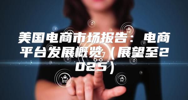 美国电商市场报告：电商平台发展概览展望至2025