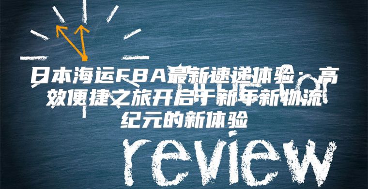 日本海运FBA最新速递体验：高效便捷之旅开启于新年新物流纪元的新体验
