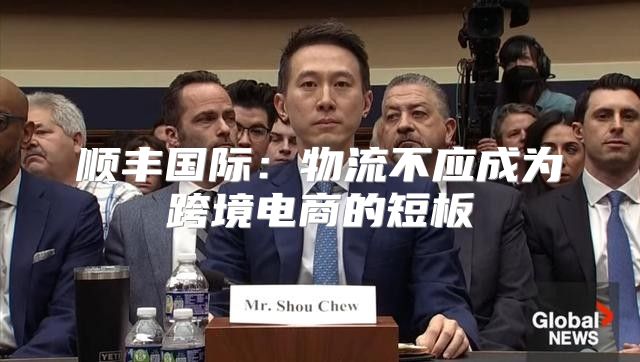 顺丰国际：物流不应成为跨境电商的短板