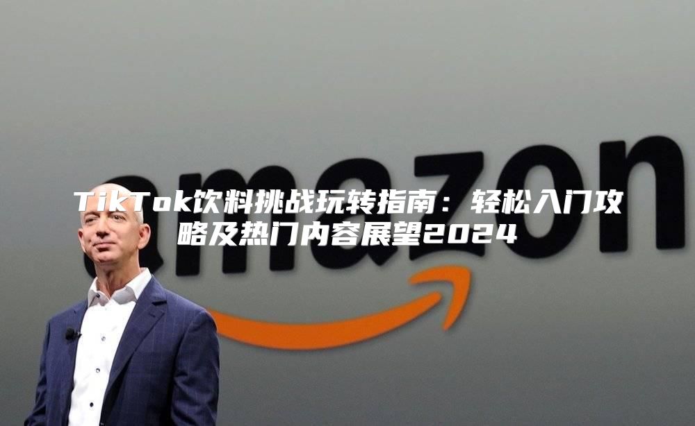 TikTok饮料挑战玩转指南：轻松入门攻略及热门内容展望2025