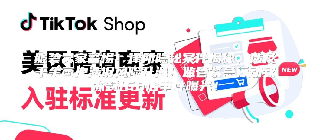 服装卖家警惕！律所隐秘案件揭秘，涉及千余商户涉诉风险升温！监管紧急行动致冻封168店事件曝光！