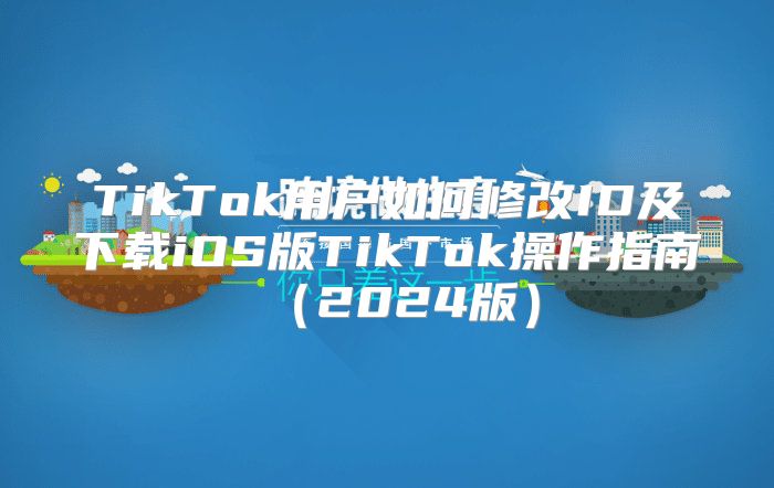 TikTok用户如何修改ID及下载iOS版TikTok操作指南2025版