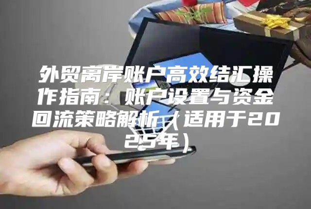 外贸离岸账户高效结汇操作指南：账户设置与资金回流策略解析适用于2025年