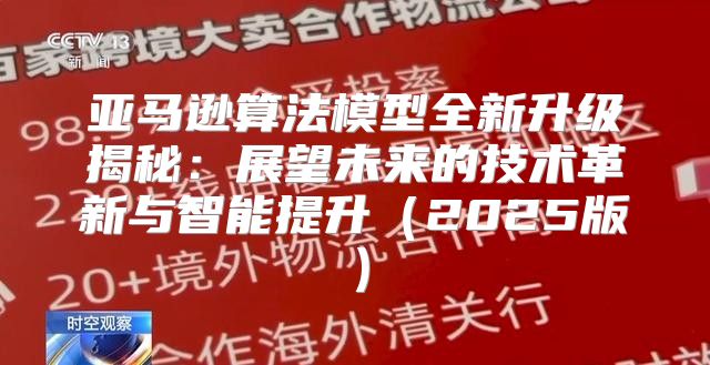 亚马逊算法模型全新升级揭秘：展望未来的技术革新与智能提升2025版
