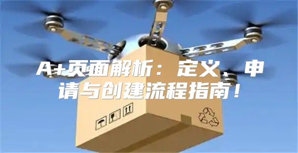 A+页面解析：定义、申请与创建流程指南！
