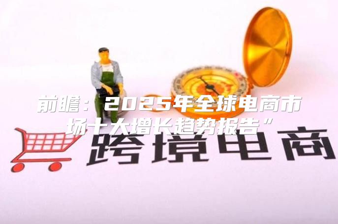 前瞻：2025年全球电商市场十大增长趋势报告”