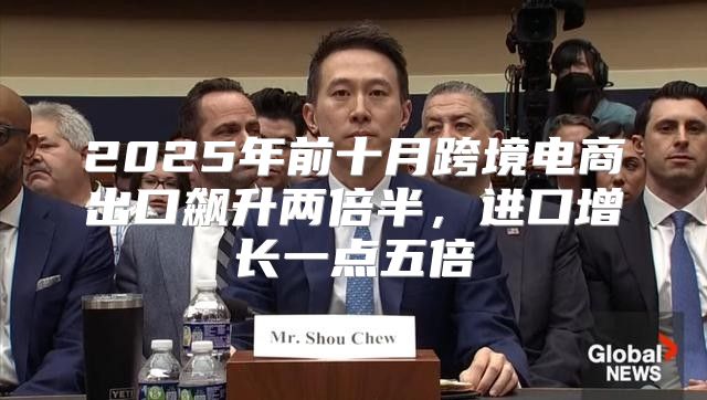 2025年前十月跨境电商出口飙升两倍半，进口增长一点五倍