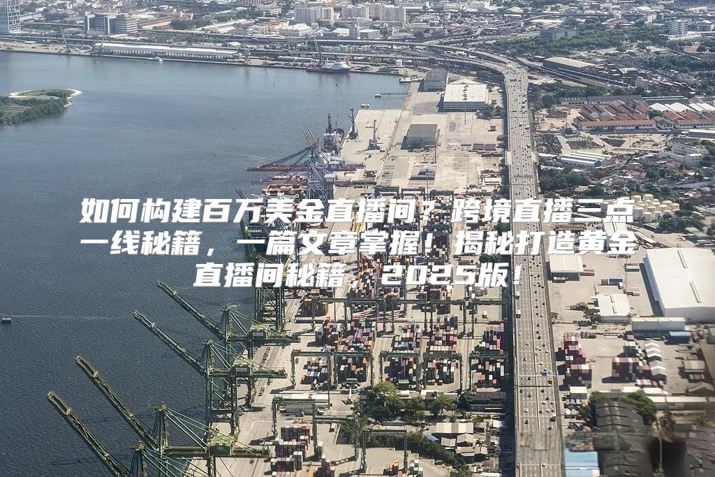 如何构建百万美金直播间？跨境直播三点一线秘籍，一篇文章掌握！揭秘打造黄金直播间秘籍，2025版！