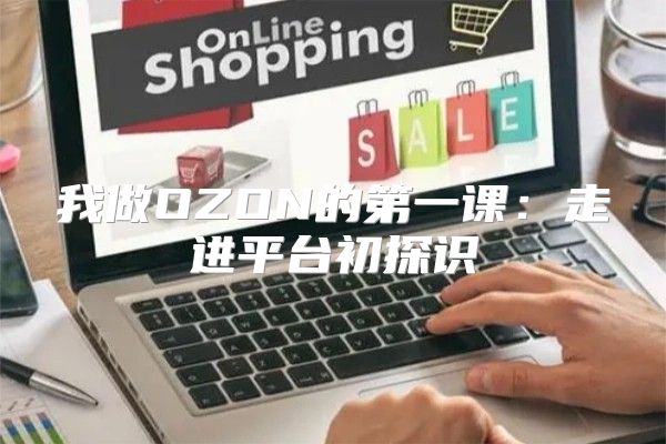 我做OZON的第一课：走进平台初探识