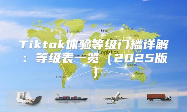 Tiktok体验等级门槛详解：等级表一览2025版