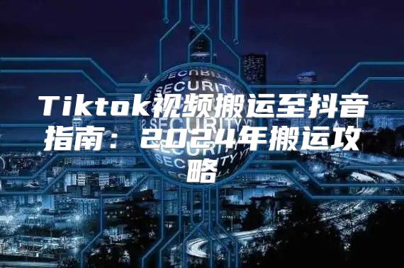 Tiktok视频搬运至抖音指南：2025年搬运攻略